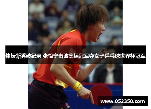 体坛新秀破纪录 张怡宁击败奥运冠军夺女子乒乓球世界杯冠军