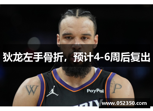 狄龙左手骨折，预计4-6周后复出